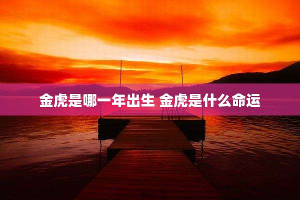 金虎是哪一年出生 金虎是什么命运