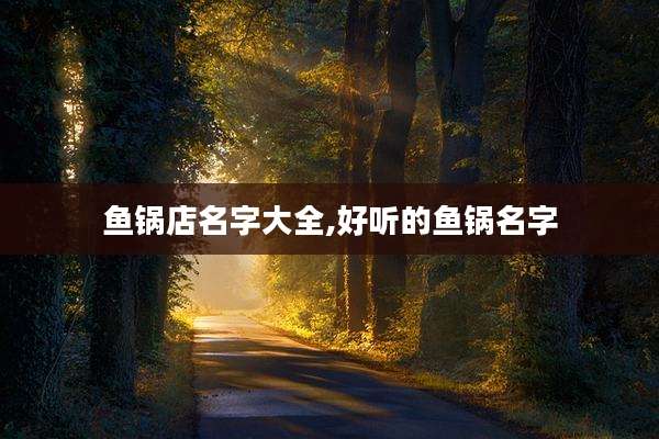 鱼锅店名字大全,好听的鱼锅名字