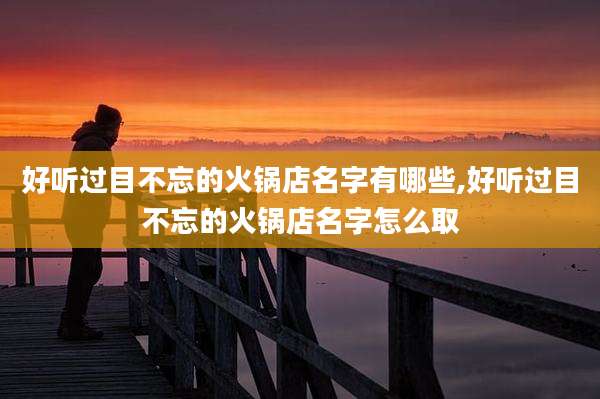 好听过目不忘的火锅店名字有哪些,好听过目不忘的火锅店名字怎么取