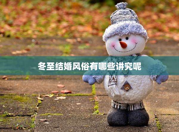 冬至结婚风俗有哪些讲究呢