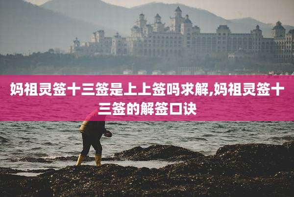 妈祖灵签十三签是上上签吗求解,妈祖灵签十三签的解签口诀