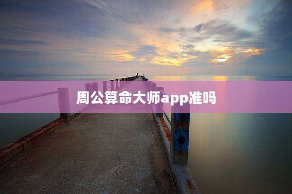 周公算命大师app准吗