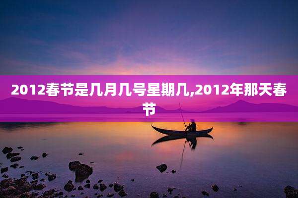 2012春节是几月几号星期几,2012年那天春节