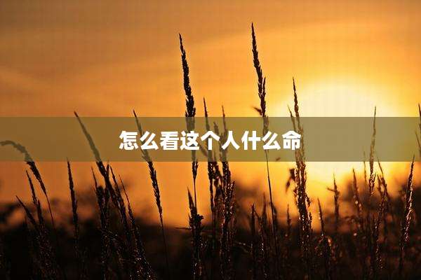怎么看这个人什么命