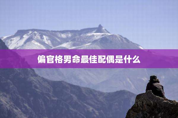 偏官格男命最佳配偶是什么