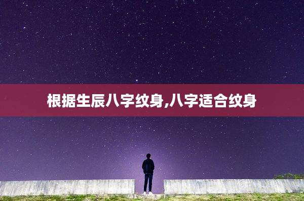 根据生辰八字纹身,八字适合纹身