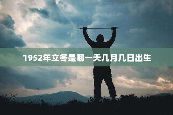 1952年立冬是哪一天几月几日出生