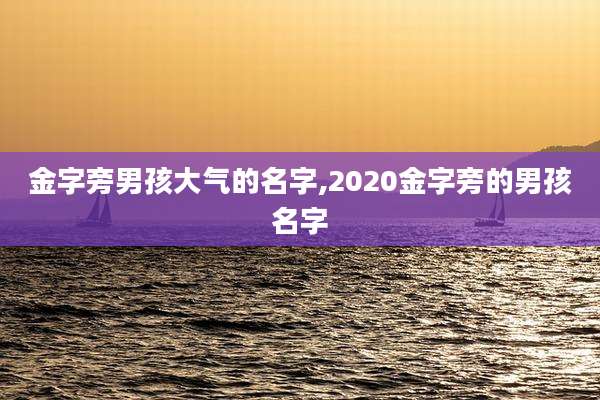 金字旁男孩大气的名字,2020金字旁的男孩名字