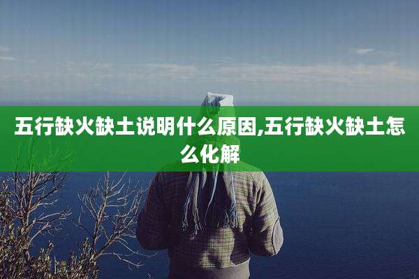 五行缺火缺土说明什么原因,五行缺火缺土怎么化解