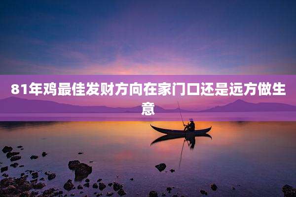 81年鸡最佳发财方向在家门口还是远方做生意