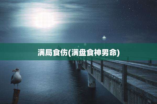 满局食伤(满盘食神男命)