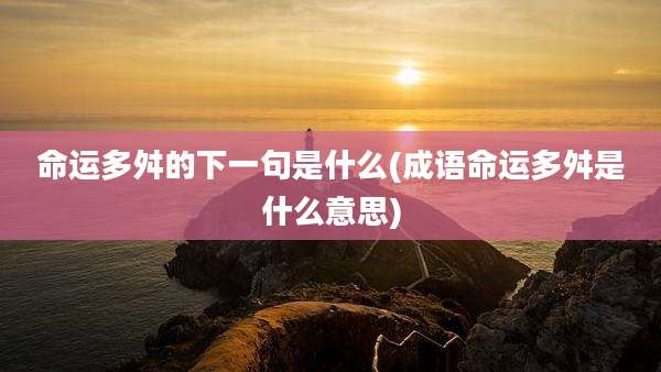命运多舛的下一句是什么(成语命运多舛是什么意思)