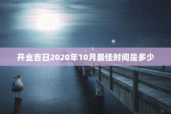 开业吉日2020年10月最佳时间是多少