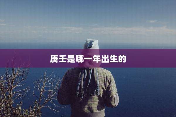 庚壬是哪一年出生的