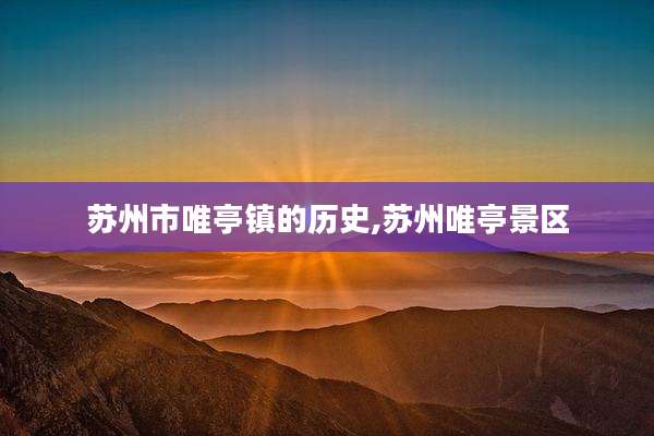 苏州市唯亭镇的历史,苏州唯亭景区