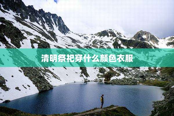 清明祭祀穿什么颜色衣服