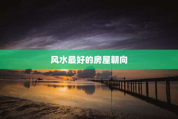 风水最好的房屋朝向