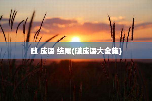 随 成语 结尾(随成语大全集)