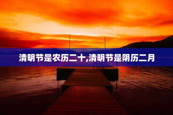 清明节是农历二十,清明节是阴历二月
