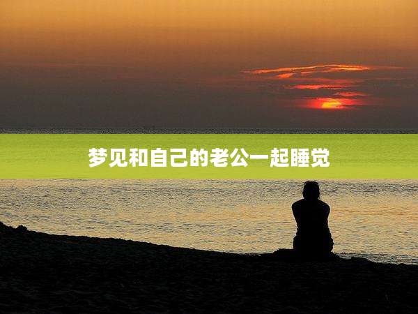 梦见和自己的老公一起睡觉