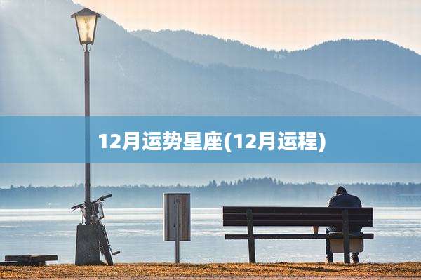 12月运势星座(12月运程)