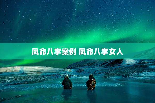 凤命八字案例 凤命八字女人