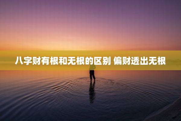 八字财有根和无根的区别 偏财透出无根