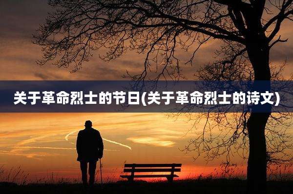 关于革命烈士的节日(关于革命烈士的诗文)