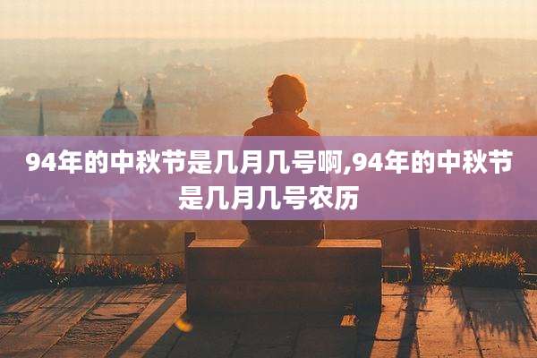 94年的中秋节是几月几号啊,94年的中秋节是几月几号农历