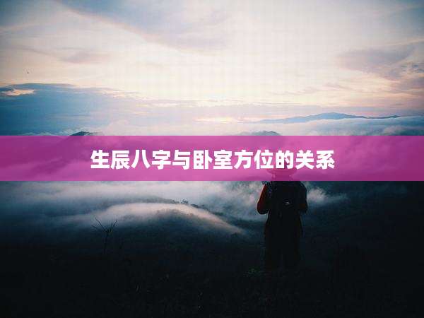生辰八字与卧室方位的关系