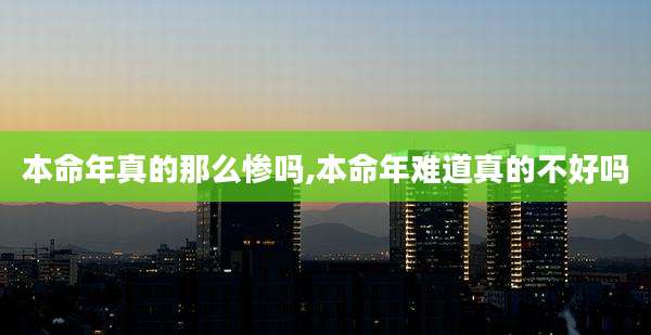 本命年真的那么惨吗,本命年难道真的不好吗