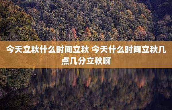 今天立秋什么时间立秋 今天什么时间立秋几点几分立秋啊