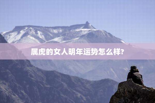 属虎的女人明年运势怎么样?