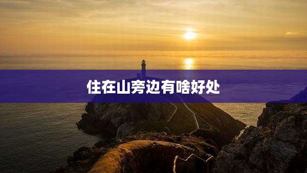 住在山旁边有啥好处