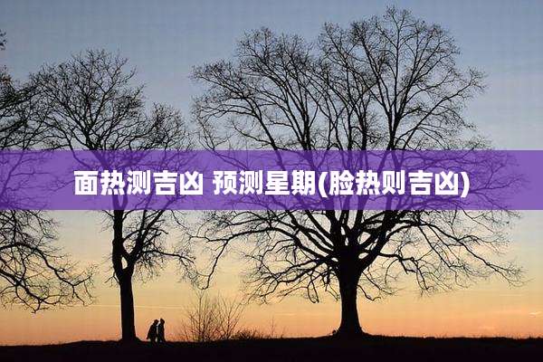 面热测吉凶 预测星期(脸热则吉凶)