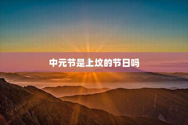 中元节是上坟的节日吗