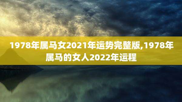 1978年属马女2021年运势完整版,1978年属马的女人2022年运程