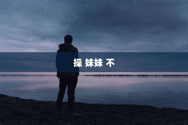 操 妹妹 不