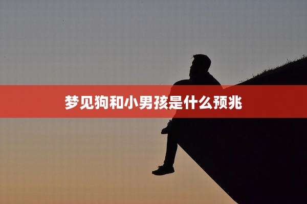 梦见狗和小男孩是什么预兆