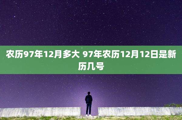 农历97年12月多大 97年农历12月12日是新历几号
