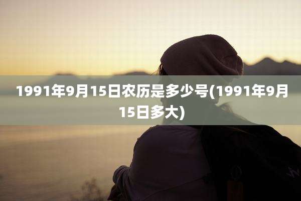 1991年9月15日农历是多少号(1991年9月15日多大)