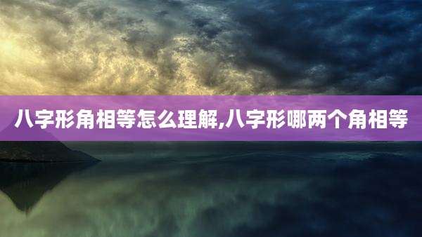 八字形角相等怎么理解,八字形哪两个角相等