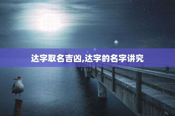 达字取名吉凶,达字的名字讲究