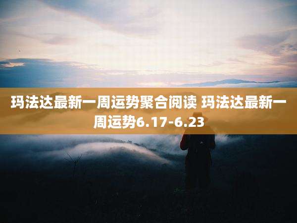 玛法达最新一周运势聚合阅读 玛法达最新一周运势6.17-6.23
