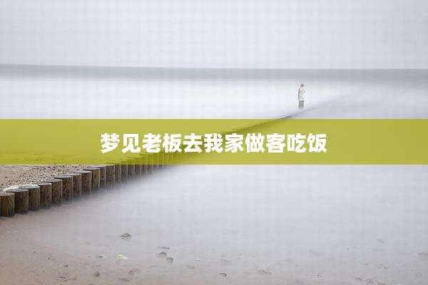 梦见老板去我家做客吃饭