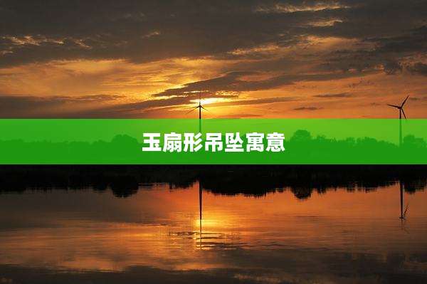 玉扇形吊坠寓意
