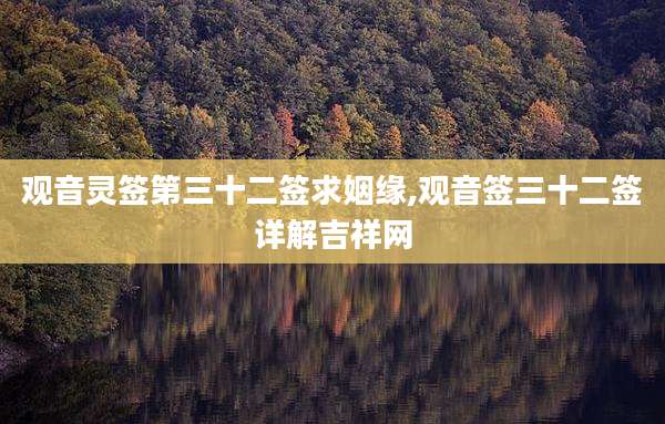 观音灵签第三十二签求姻缘,观音签三十二签详解吉祥网