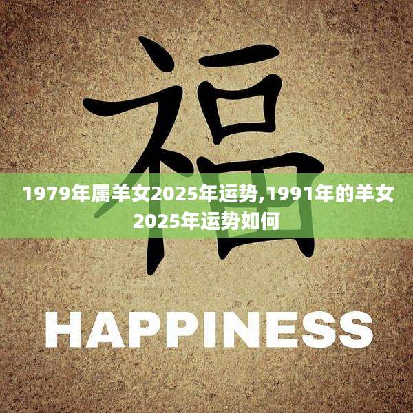 1979年属羊女2025年运势,1991年的羊女2025年运势如何