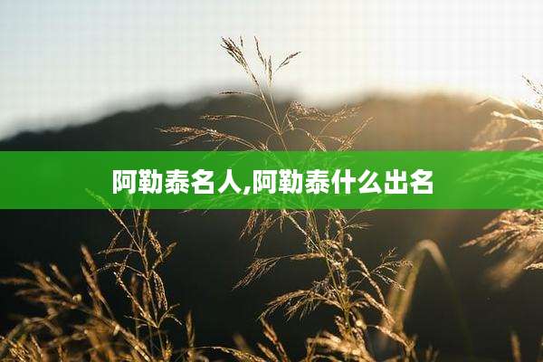 阿勒泰名人,阿勒泰什么出名