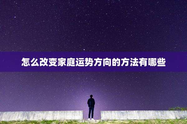 怎么改变家庭运势方向的方法有哪些